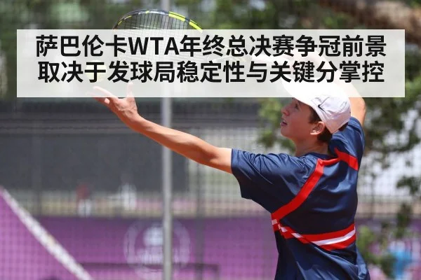 萨巴伦卡WTA年终总决赛争冠前景取决于发球局稳定性与关键分掌控